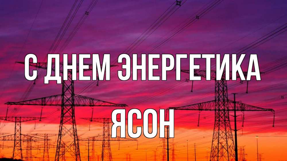 Открытка на каждый день с именем, Ясон С днем энергетика энергия электричество закат Прикольная открытка с пожеланием онлайн скачать бесплатно 