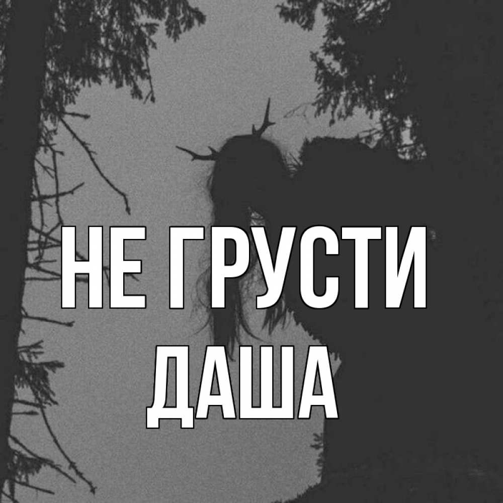 Открытка на каждый день с именем, даша Не грусти чудище лесное Прикольная открытка с пожеланием онлайн скачать бесплатно 