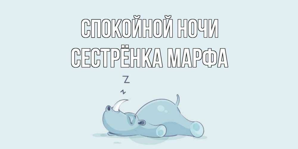 Открытка на каждый день с именем, Сестрёнка-Марфа Спокойной ночи сладких снов с носорогом Прикольная открытка с пожеланием онлайн скачать бесплатно 