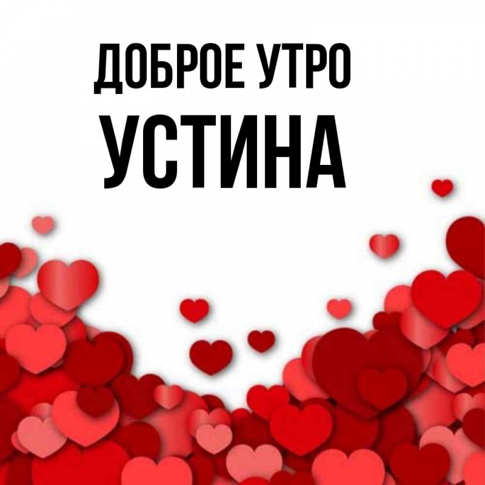 Открытка на каждый день с именем, Устина Доброе утро хорошего настроения Прикольная открытка с пожеланием онлайн скачать бесплатно 
