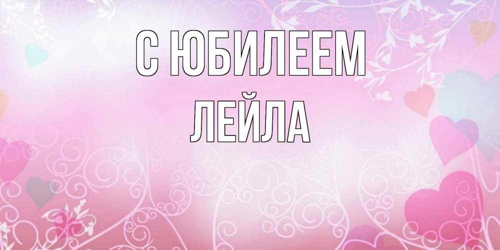 Открытка на каждый день с именем, Лейла С юбилеем розовые сердечки и узоры Прикольная открытка с пожеланием онлайн скачать бесплатно 