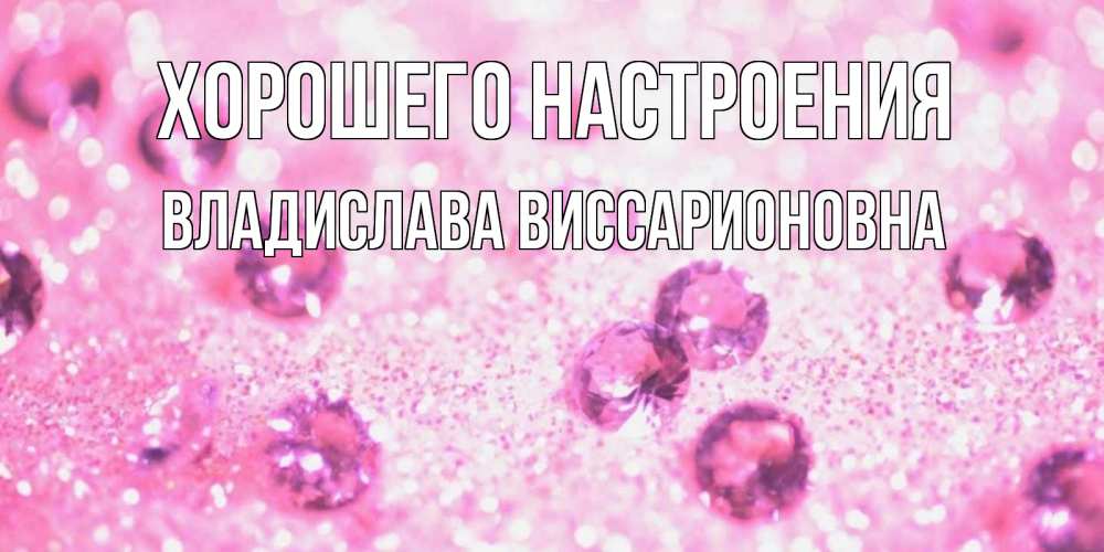Открытка на каждый день с именем, Владислава-Виссарионовна Хорошего настроения рубины и красота Прикольная открытка с пожеланием онлайн скачать бесплатно 