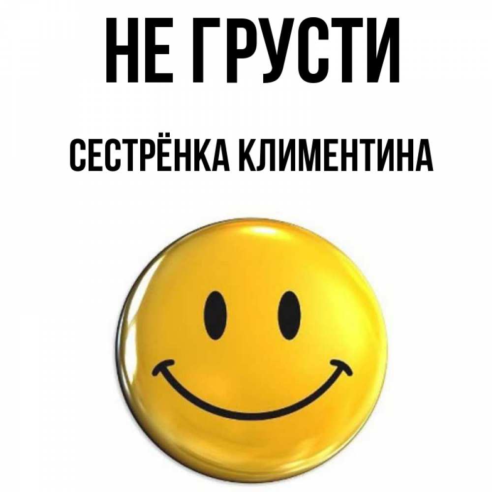 Открытка на каждый день с именем, Сестрёнка-Климентина Не грусти желаем всем позитива Прикольная открытка с пожеланием онлайн скачать бесплатно 