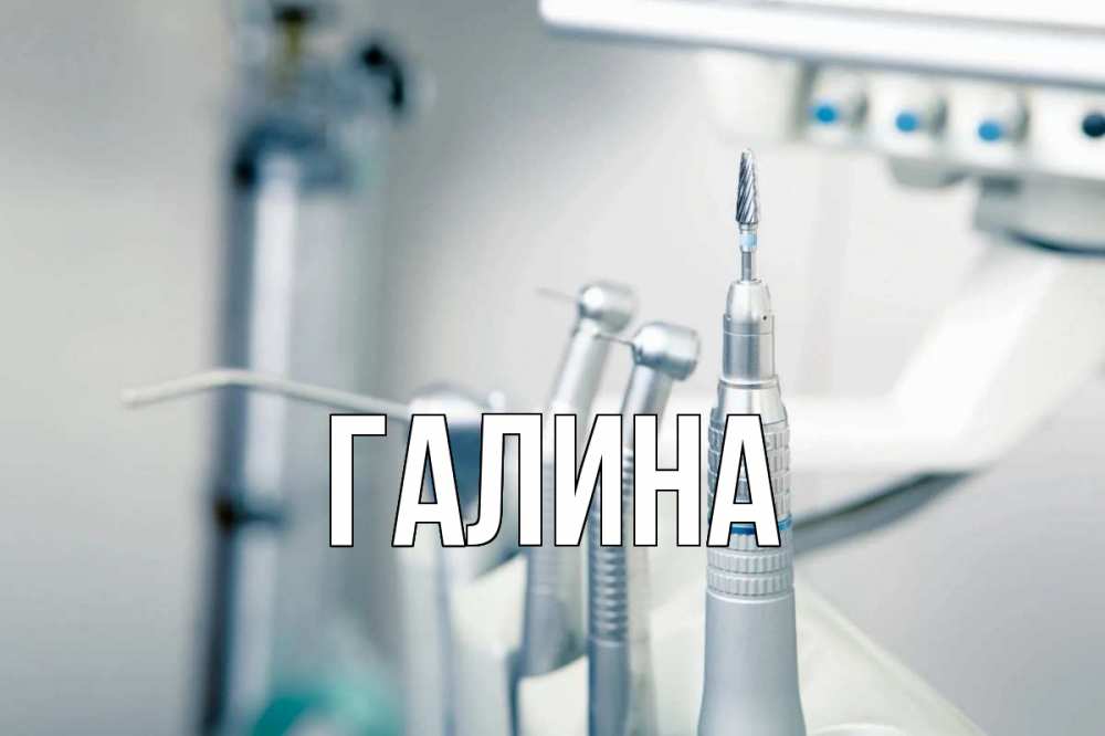 Открытка на каждый день с именем, Галина Главная с днем стоматолога  1 Прикольная открытка с пожеланием онлайн скачать бесплатно 
