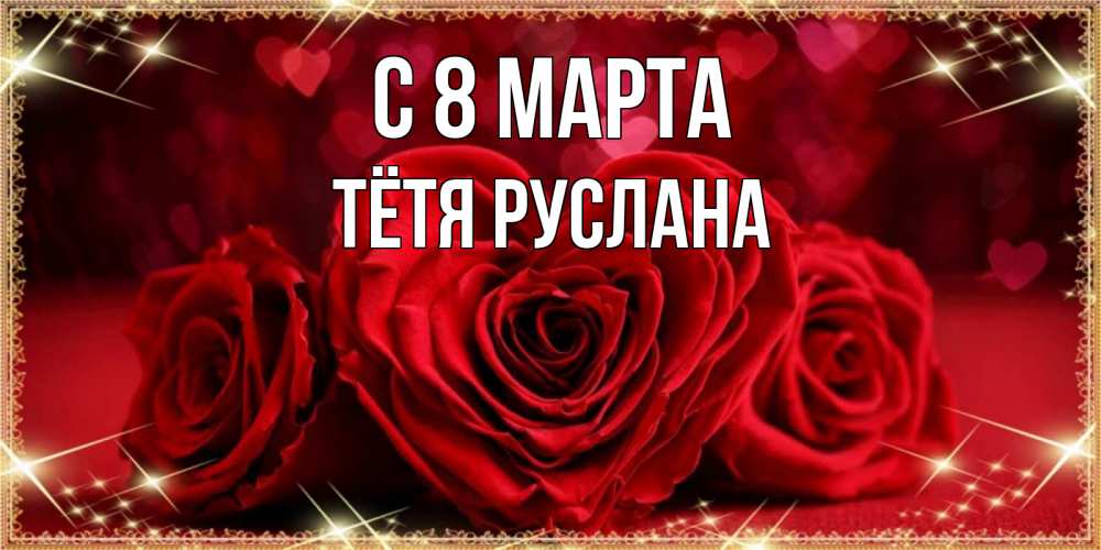 Открытка на каждый день с именем, Тётя-Руслана С 8 МАРТА три красные розы Прикольная открытка с пожеланием онлайн скачать бесплатно 