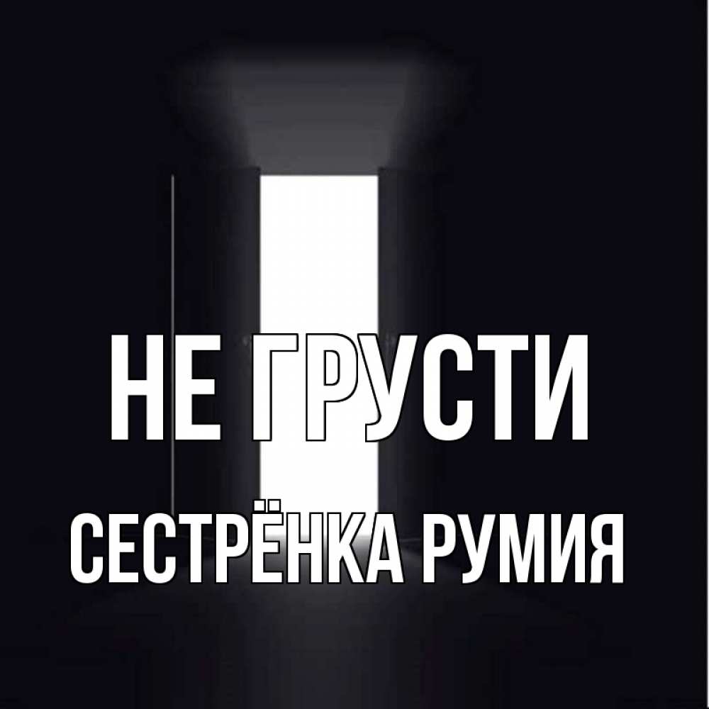 Открытка на каждый день с именем, Сестрёнка-Румия Не грусти открытая дверь Прикольная открытка с пожеланием онлайн скачать бесплатно 