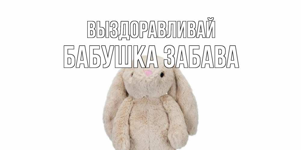 Открытка на каждый день с именем, Бабушка-Забава Выздоравливай не болей Прикольная открытка с пожеланием онлайн скачать бесплатно 