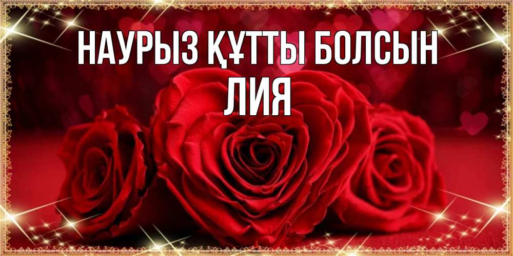 Открытка на каждый день с именем, Лия Наурыз құтты болсын три красные розы Прикольная открытка с пожеланием онлайн скачать бесплатно 