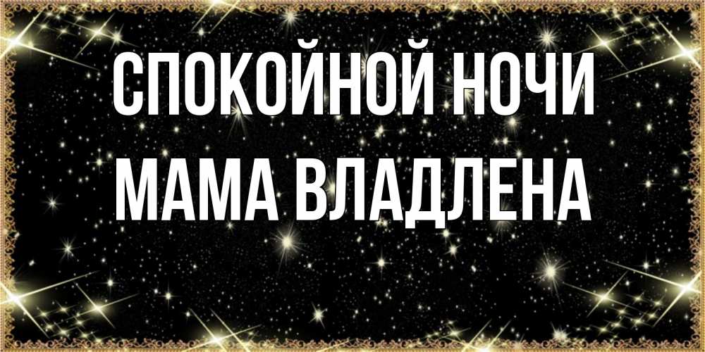 Открытка на каждый день с именем, Мама-Владлена Спокойной ночи засыпаем под звездами Прикольная открытка с пожеланием онлайн скачать бесплатно 
