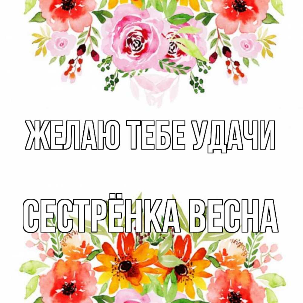 Открытка на каждый день с именем, Сестрёнка-Весна Желаю тебе удачи открытка с цветами акварелью Прикольная открытка с пожеланием онлайн скачать бесплатно 