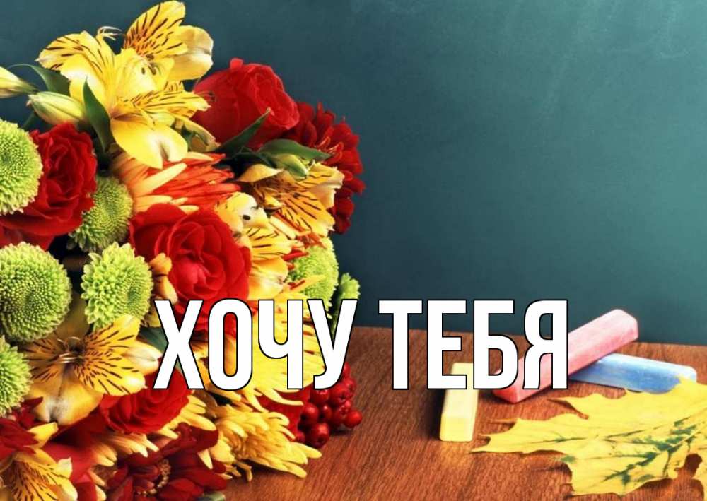 Открытка на каждый день с именем, Хочу-тебя Главная цветы, мел Прикольная открытка с пожеланием онлайн скачать бесплатно 