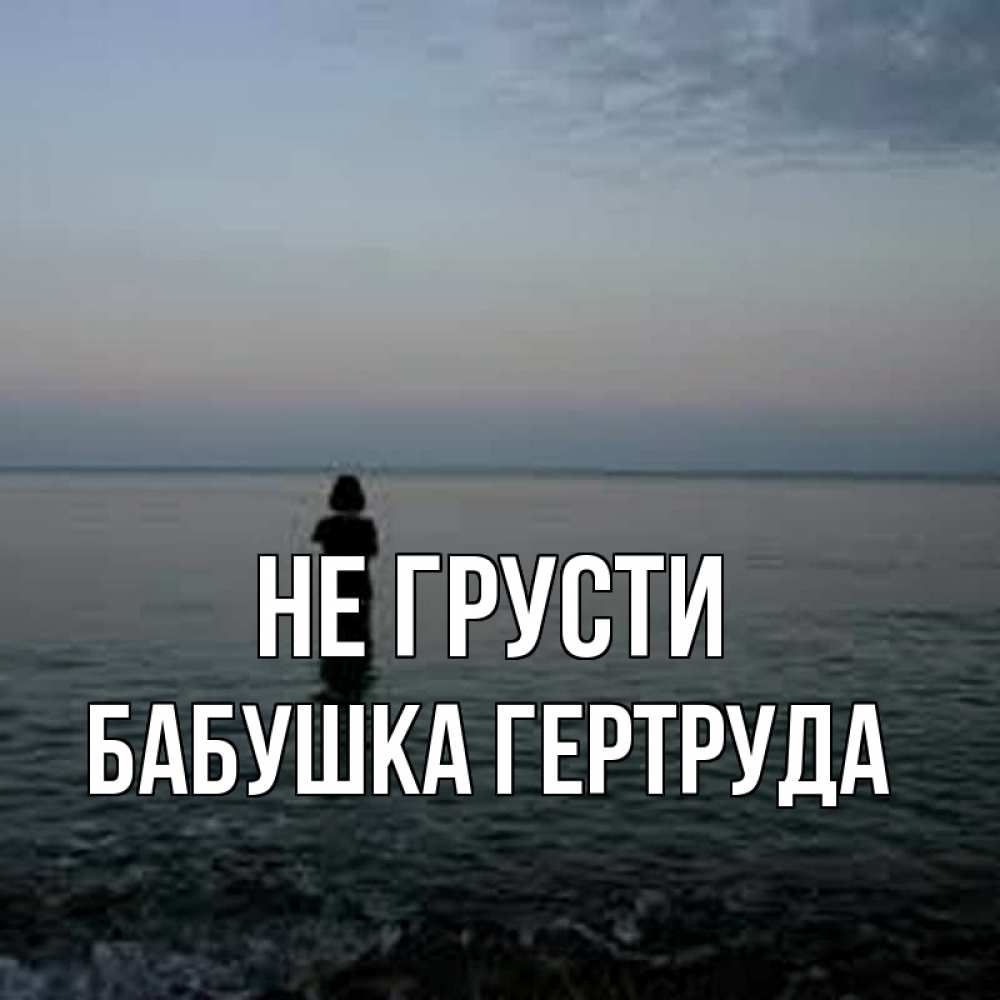Открытка на каждый день с именем, Бабушка-Гертруда Не грусти девушка Прикольная открытка с пожеланием онлайн скачать бесплатно 