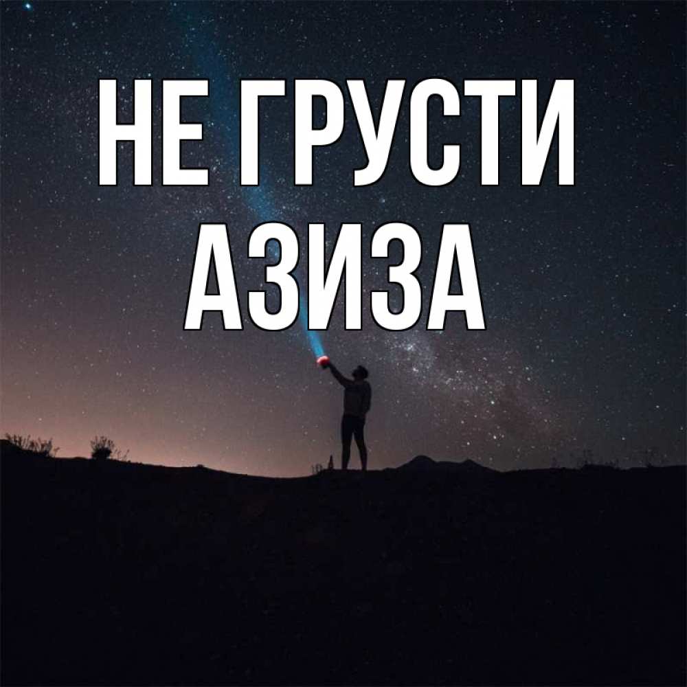 Открытка на каждый день с именем, Азиза Не грусти луч света и млечный путь Прикольная открытка с пожеланием онлайн скачать бесплатно 
