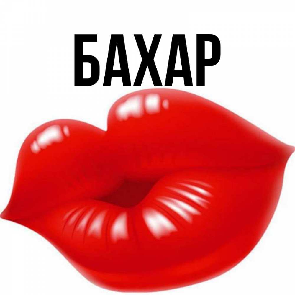 Открытка на каждый день с именем, Бахар Главная губки надутые бантиком Прикольная открытка с пожеланием онлайн скачать бесплатно 