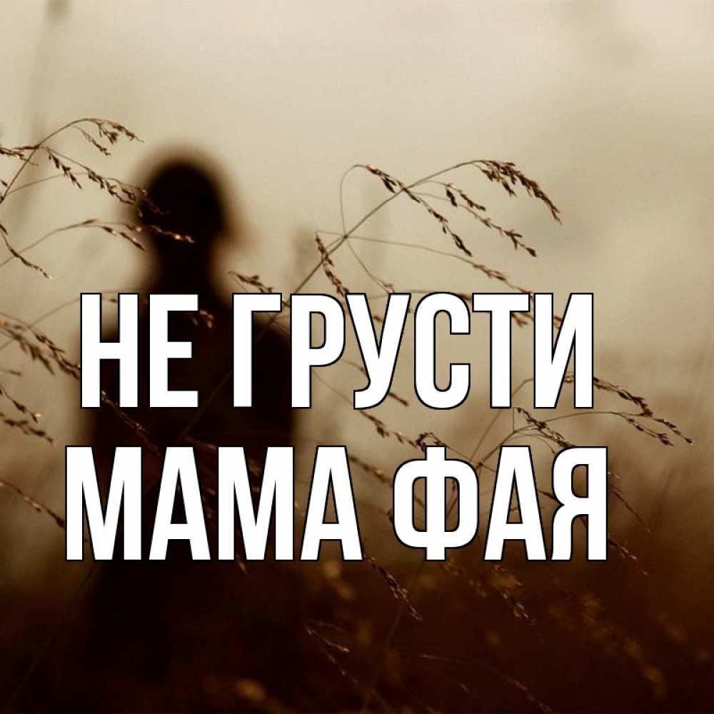 Открытка на каждый день с именем, Мама-Фая Не грусти грусть Прикольная открытка с пожеланием онлайн скачать бесплатно 