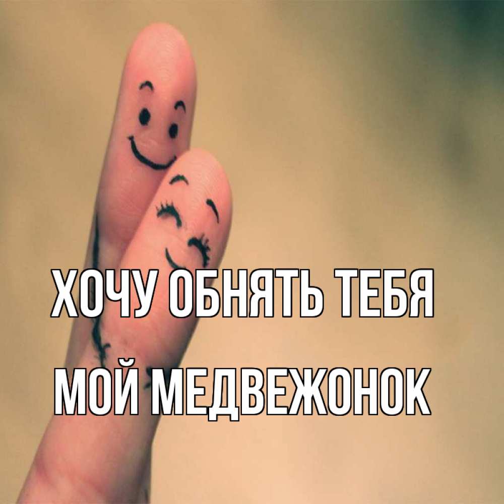 Открытка на каждый день с именем, Мой-Медвежонок Хочу обнять тебя рисунок на пальцах Прикольная открытка с пожеланием онлайн скачать бесплатно 