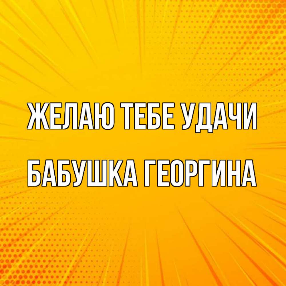 Открытка на каждый день с именем, Бабушка-Георгина Желаю тебе удачи фон Прикольная открытка с пожеланием онлайн скачать бесплатно 