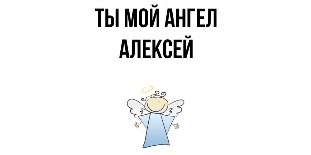 Открытка на каждый день с именем, Алексей Ты мой ангел ангел Прикольная открытка с пожеланием онлайн скачать бесплатно 