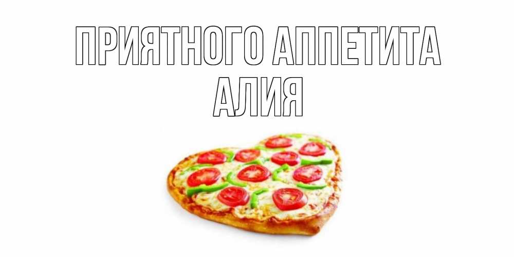 Открытка на каждый день с именем, Алия Приятного аппетита пицца Прикольная открытка с пожеланием онлайн скачать бесплатно 