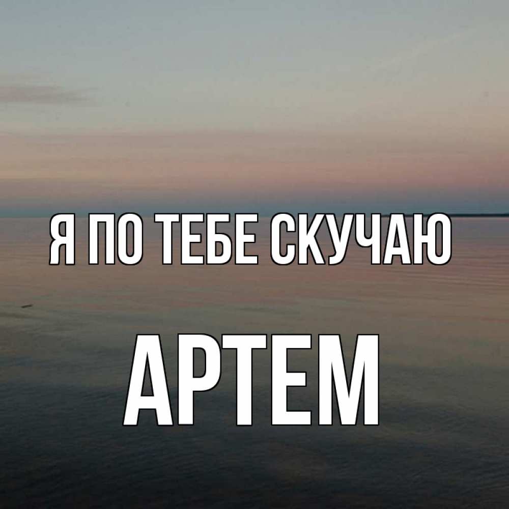 Открытка на каждый день с именем, Артем Я по тебе скучаю пусто Прикольная открытка с пожеланием онлайн скачать бесплатно 