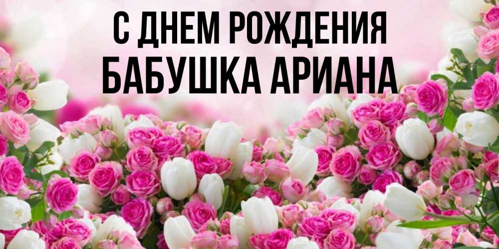 Открытка на каждый день с именем, Бабушка-Ариана С днем рождения открытка с разными розами Прикольная открытка с пожеланием онлайн скачать бесплатно 