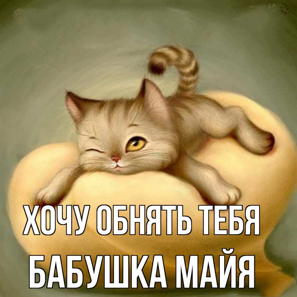 Открытка на каждый день с именем, Бабушка-Майя Хочу обнять тебя кошечка Прикольная открытка с пожеланием онлайн скачать бесплатно 