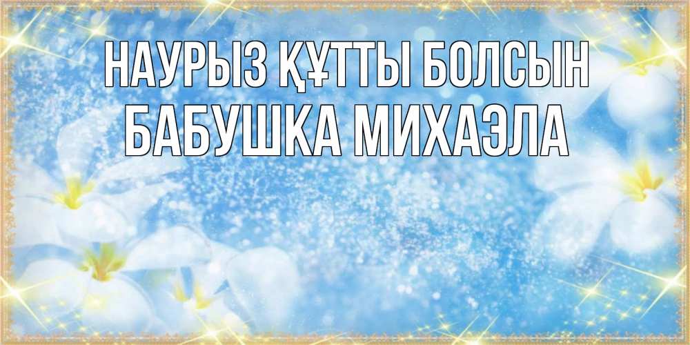 Открытка на каждый день с именем, Бабушка-Михаэла Наурыз құтты болсын наурыз  мейрамы кутты болсын Прикольная открытка с пожеланием онлайн скачать бесплатно 