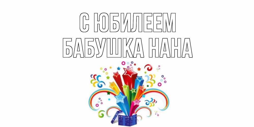 Открытка на каждый день с именем, Бабушка-Нана С юбилеем Коробка,радуга,звезды Прикольная открытка с пожеланием онлайн скачать бесплатно 