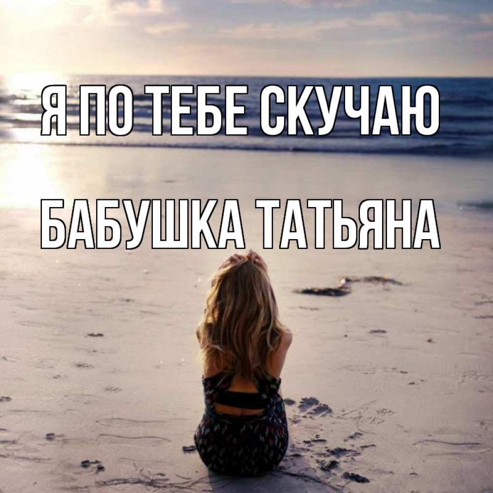 Открытка на каждый день с именем, Бабушка-Татьяна Я по тебе скучаю тебя 1 Прикольная открытка с пожеланием онлайн скачать бесплатно 