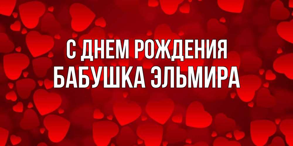 Открытка на каждый день с именем, Бабушка-Эльмира С днем рождения прекрасные сердечки на открытке с красным фоном Прикольная открытка с пожеланием онлайн скачать бесплатно 