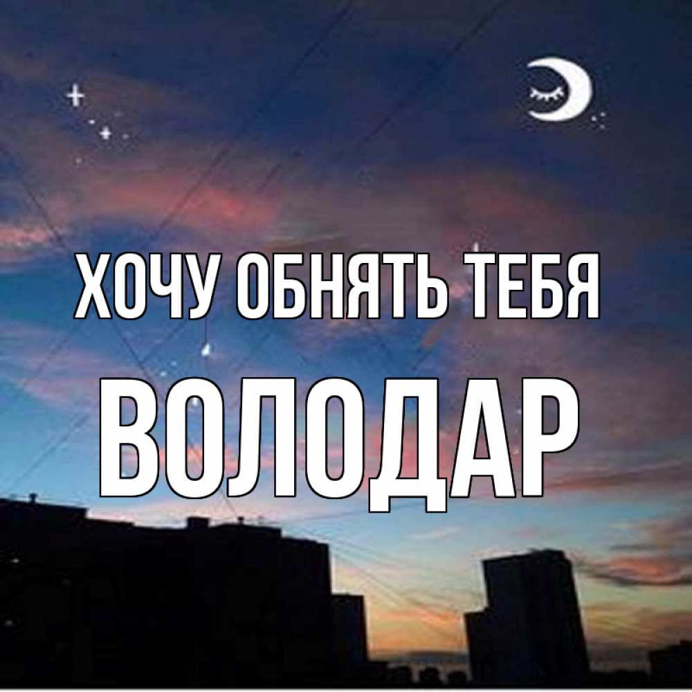Открытка на каждый день с именем, Володар Хочу обнять тебя звездное небо Прикольная открытка с пожеланием онлайн скачать бесплатно 