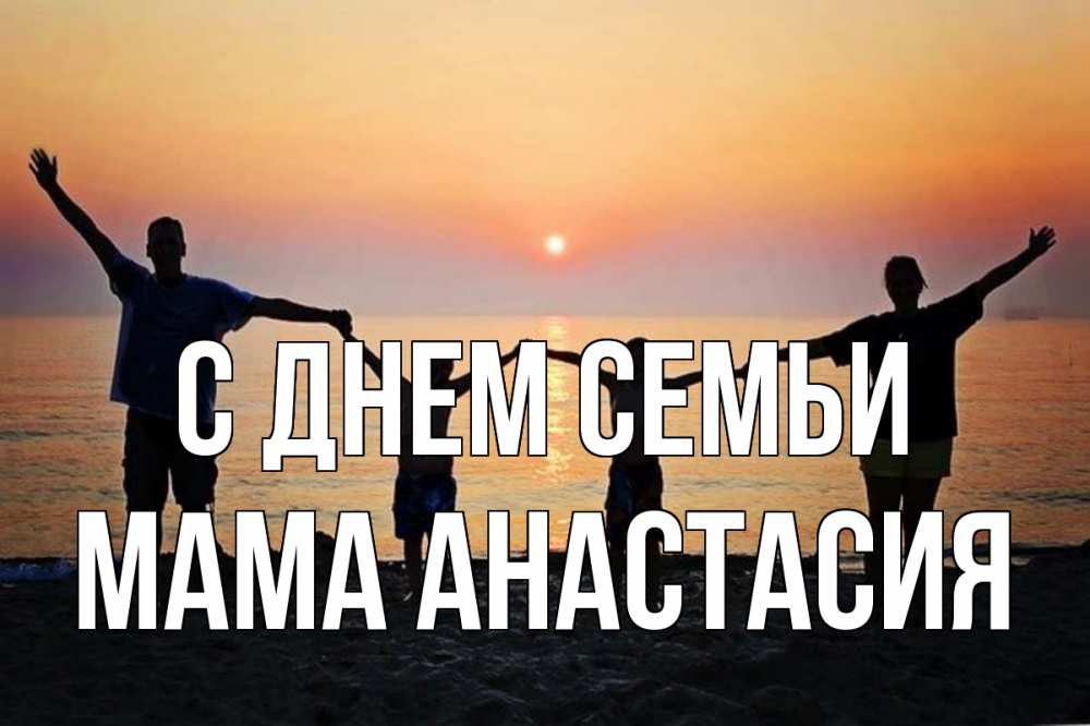 Открытка на каждый день с именем, Мама-Анастасия С днем семьи мама, папа, дети, дочка,сын, море, пляж, закат Прикольная открытка с пожеланием онлайн скачать бесплатно 