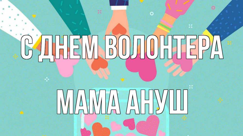 Открытка на каждый день с именем, Мама-Ануш С днем волонтера С днем волонтера Прикольная открытка с пожеланием онлайн скачать бесплатно 