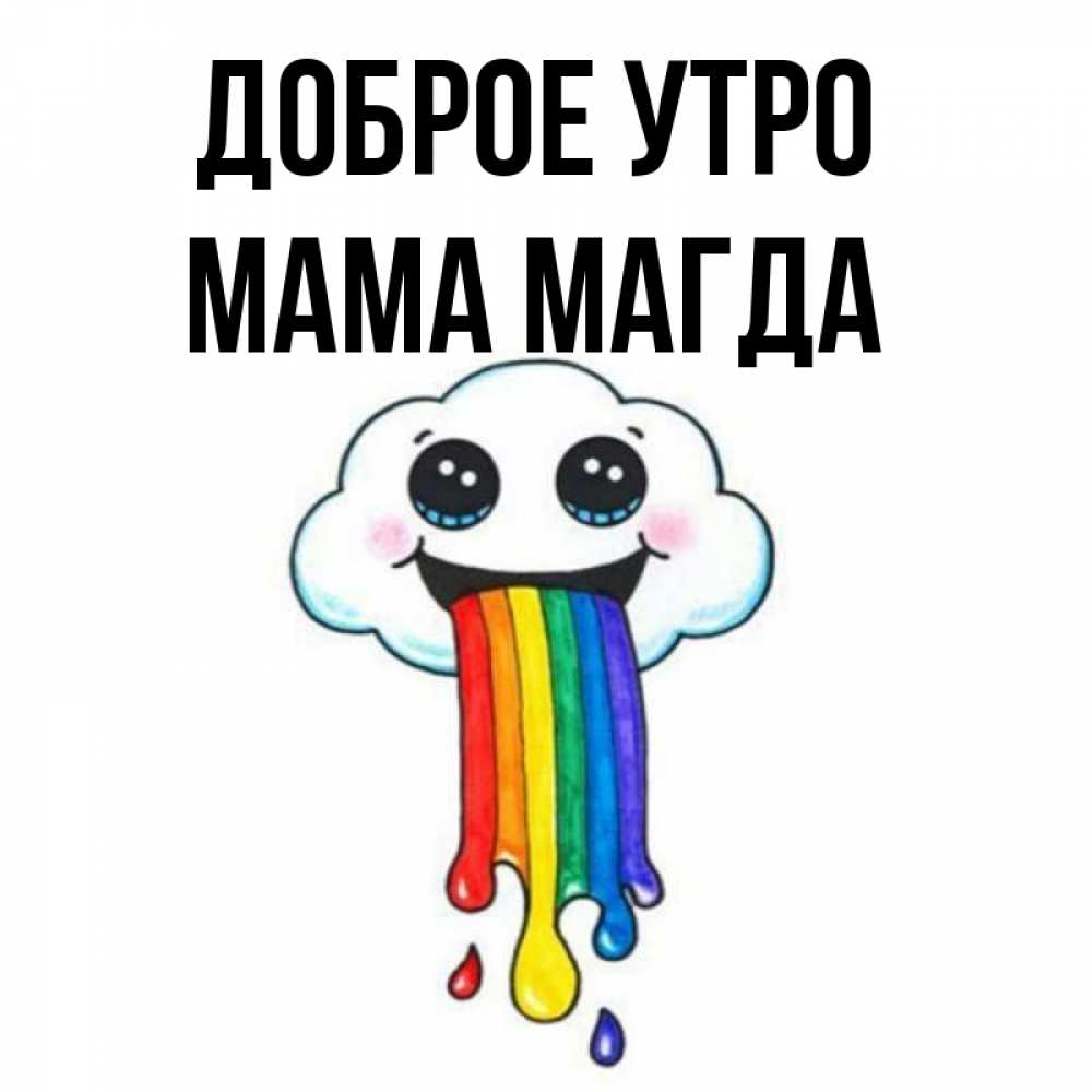 Открытка на каждый день с именем, Мама-Магда Доброе утро утречко Прикольная открытка с пожеланием онлайн скачать бесплатно 