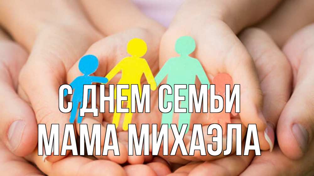 Открытка на каждый день с именем, Мама-Михаэла С днем семьи Руки, бумага, семья Прикольная открытка с пожеланием онлайн скачать бесплатно 