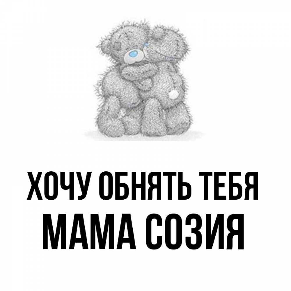 Открытка на каждый день с именем, Мама-Созия Хочу обнять тебя два теддика Прикольная открытка с пожеланием онлайн скачать бесплатно 