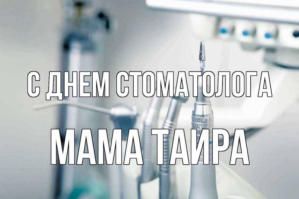 Открытка на каждый день с именем, Мама-Таира С днем стоматолога с днем стоматолога  1 Прикольная открытка с пожеланием онлайн скачать бесплатно 