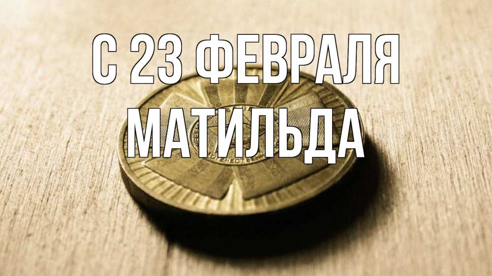 Открытка на каждый день с именем, Матильда С 23 февраля 23 февраля Прикольная открытка с пожеланием онлайн скачать бесплатно 