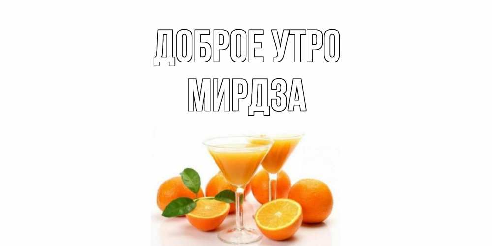 Открытка на каждый день с именем, Мирдза Доброе утро апельсин Прикольная открытка с пожеланием онлайн скачать бесплатно 