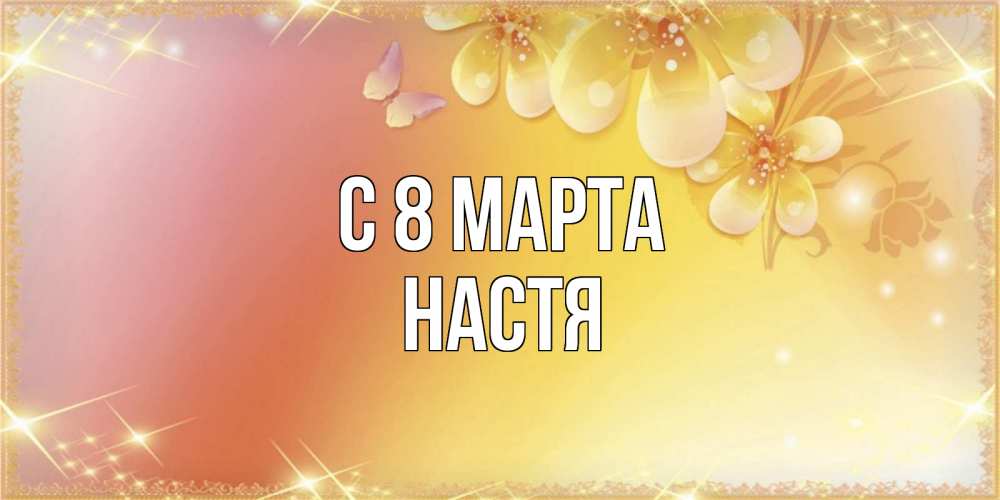 Открытка на каждый день с именем, Настя С 8 МАРТА бесплатные открытки на международный женский день Прикольная открытка с пожеланием онлайн скачать бесплатно 