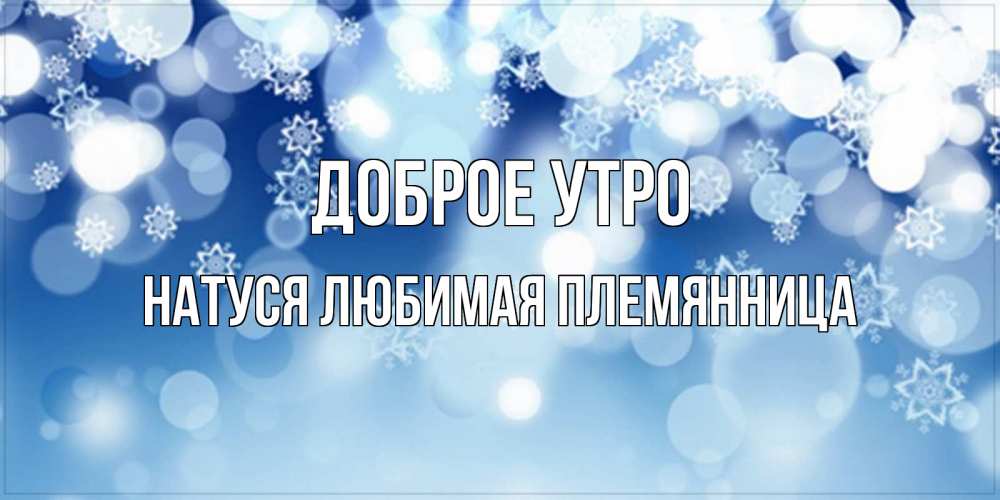 Открытка на каждый день с именем, Натуся-любимая-племянница Доброе утро супер открытка Прикольная открытка с пожеланием онлайн скачать бесплатно 