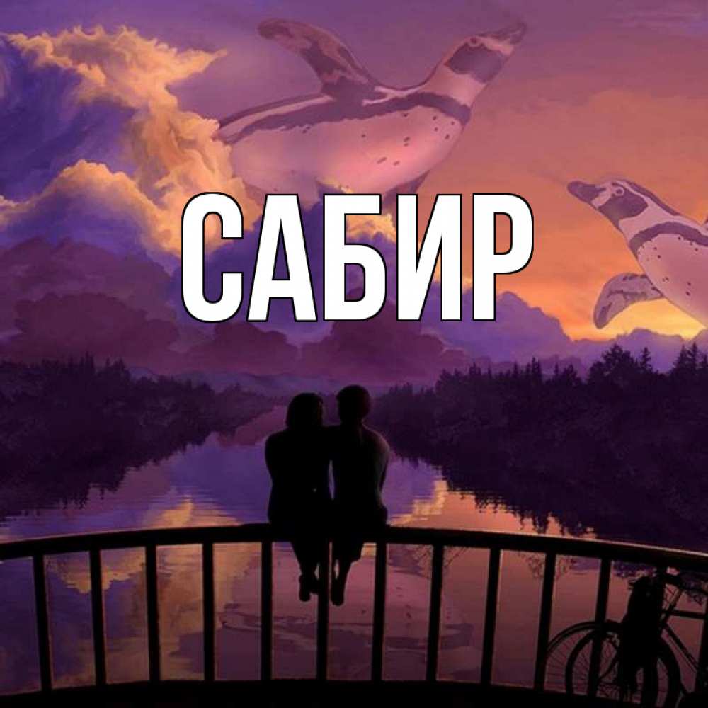 Открытка на каждый день с именем, Сабир Главная парочка сидит на мосте или на набережной Прикольная открытка с пожеланием онлайн скачать бесплатно 
