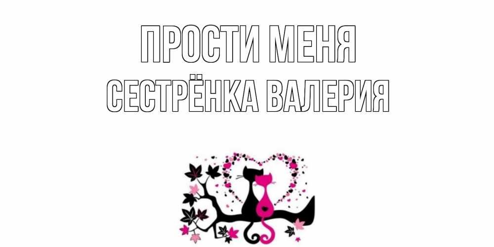 Открытка на каждый день с именем, Сестрёнка-Валерия Прости меня коты Прикольная открытка с пожеланием онлайн скачать бесплатно 