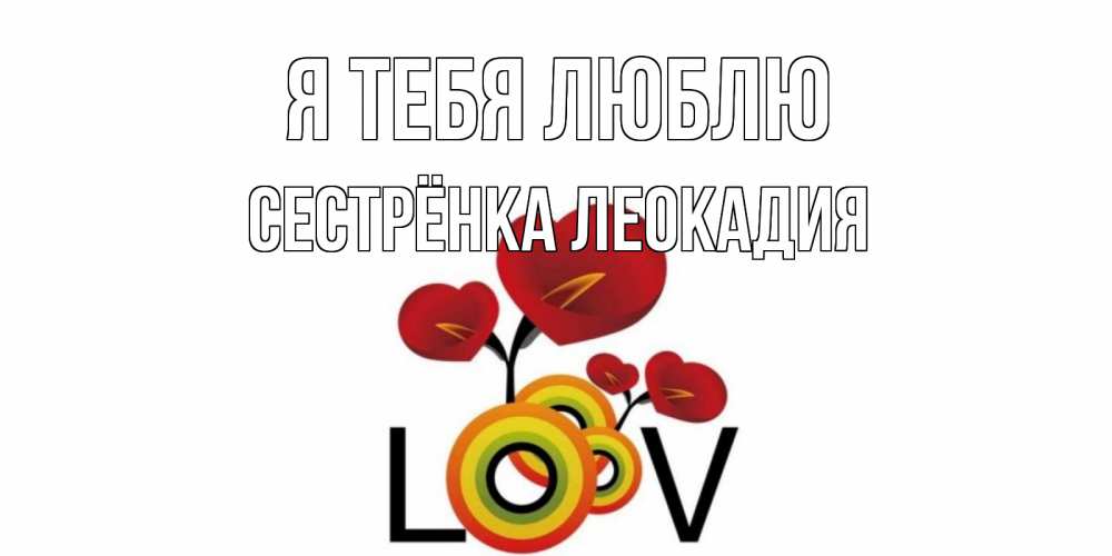 Открытка на каждый день с именем, Сестрёнка-Леокадия Я тебя люблю цветы Прикольная открытка с пожеланием онлайн скачать бесплатно 