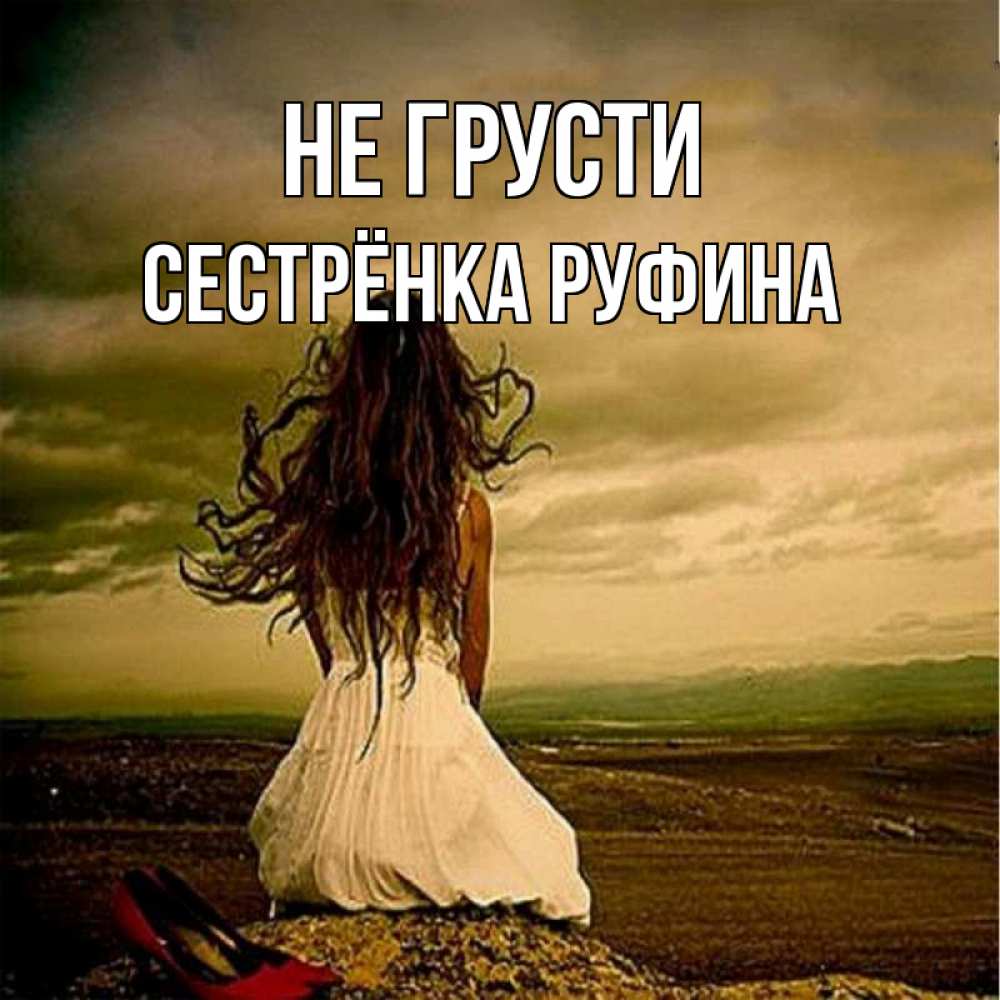 Открытка на каждый день с именем, Сестрёнка-Руфина Не грусти белое платье и длинные волосы Прикольная открытка с пожеланием онлайн скачать бесплатно 