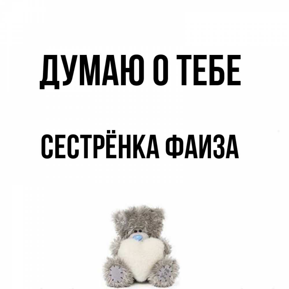 Открытка на каждый день с именем, Сестрёнка-Фаиза Думаю о тебе тедди с сердечком для любимой Прикольная открытка с пожеланием онлайн скачать бесплатно 