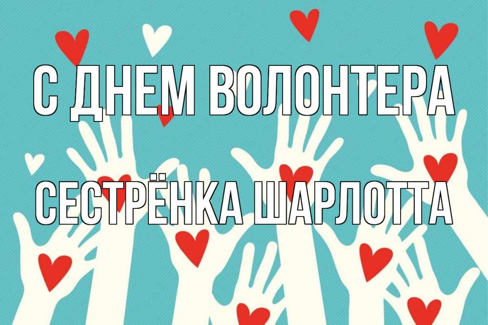 Открытка на каждый день с именем, Сестрёнка-Шарлотта С днем волонтера с днем волонтера Прикольная открытка с пожеланием онлайн скачать бесплатно 