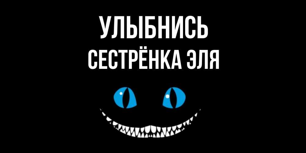 Открытка на каждый день с именем, Сестрёнка-Эля Улыбнись кот улыбается Прикольная открытка с пожеланием онлайн скачать бесплатно 
