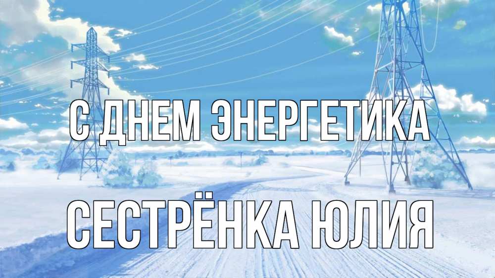 Открытка на каждый день с именем, Сестрёнка-Юлия С днем энергетика Лэп зима снег Прикольная открытка с пожеланием онлайн скачать бесплатно 