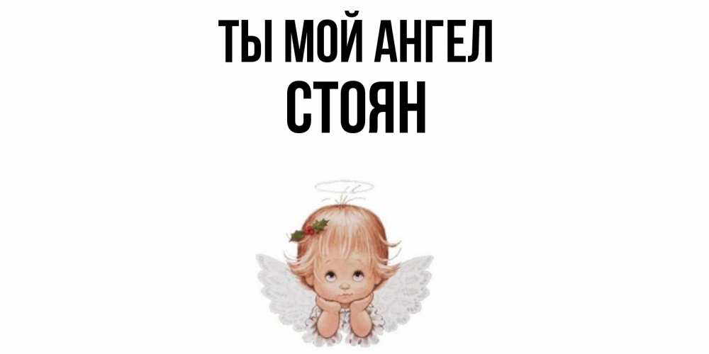 Открытка на каждый день с именем, Стоян Ты мой ангел ангел Прикольная открытка с пожеланием онлайн скачать бесплатно 